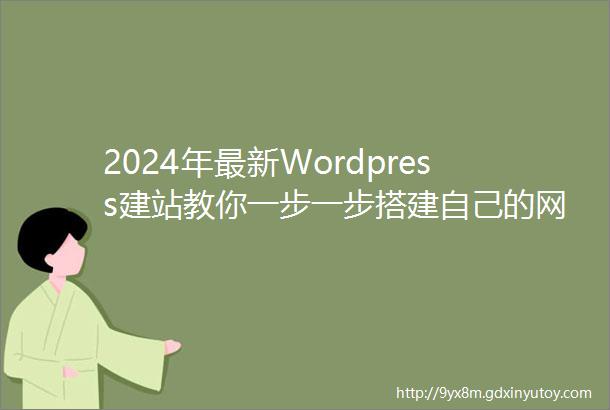 2024年最新Wordpress建站教你一步一步搭建自己的网站最全面最详细教程